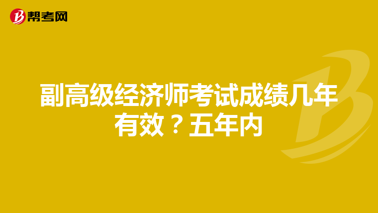 副高级经济师考试成绩几年有效？五年内