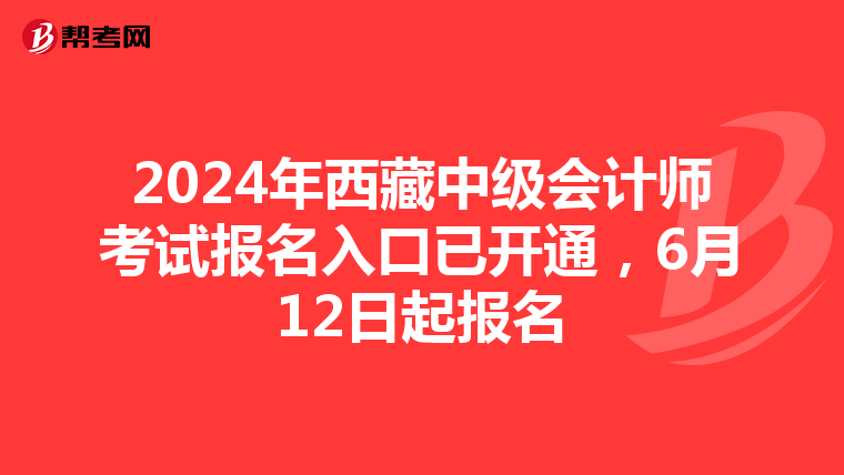 2024年西藏中级会计师考试报名入口已开通，6月12日起报名