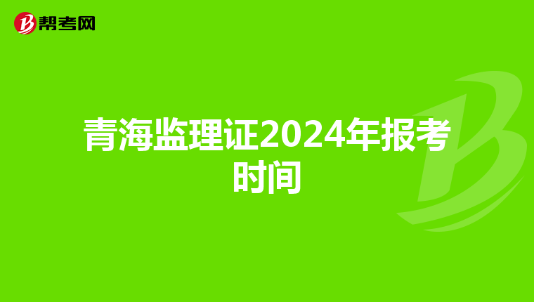 青海监理证2024年报考时间