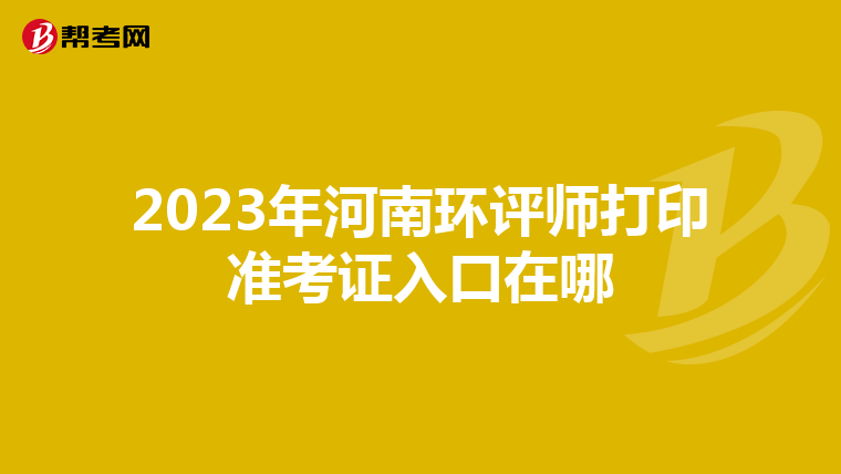 2023年河南环评师打印准考证入口在哪