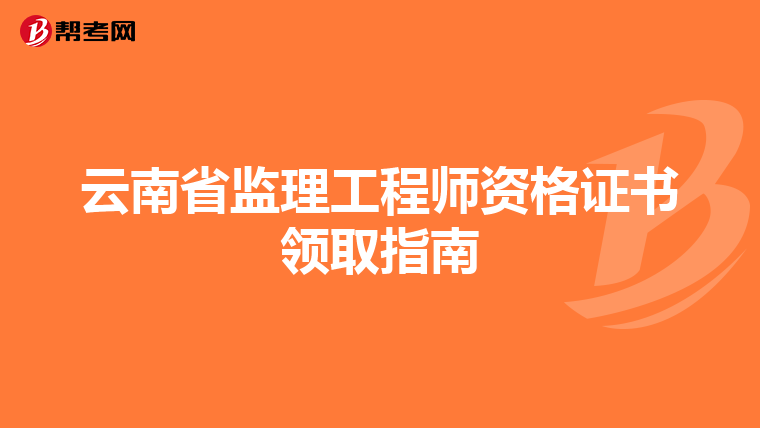 云南省监理工程师资格证书领取指南