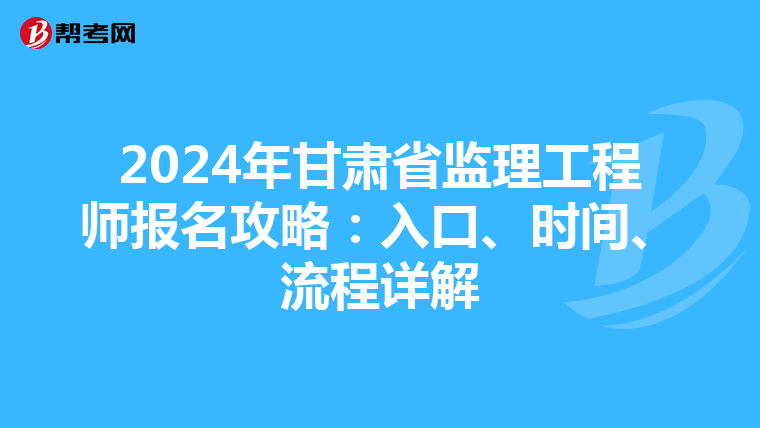 2024年甘肃省监理工程师报名攻略：入口、时间、流程详解