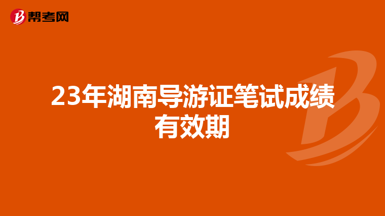 23年湖南导游证笔试成绩有效期