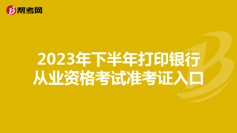 2023年下半年打印银行从业资格考试准考证入口