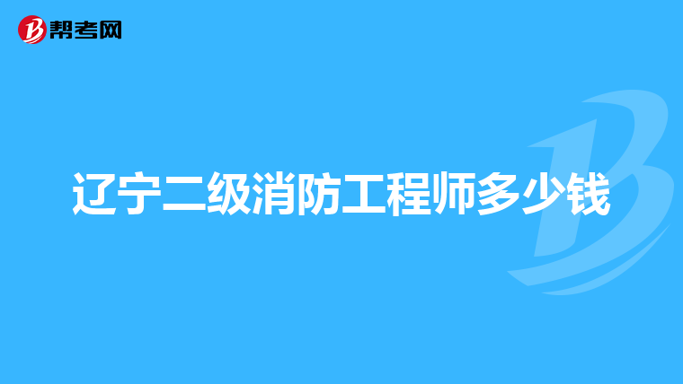 辽宁二级消防工程师多少钱