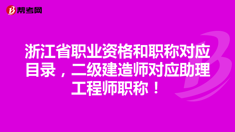 浙江省職業資格和職稱對應目錄，二級建造師對應助理工程師職稱！