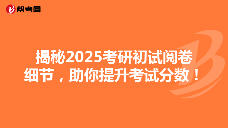 揭秘2025考研初试阅卷细节，助你提升考试分数！