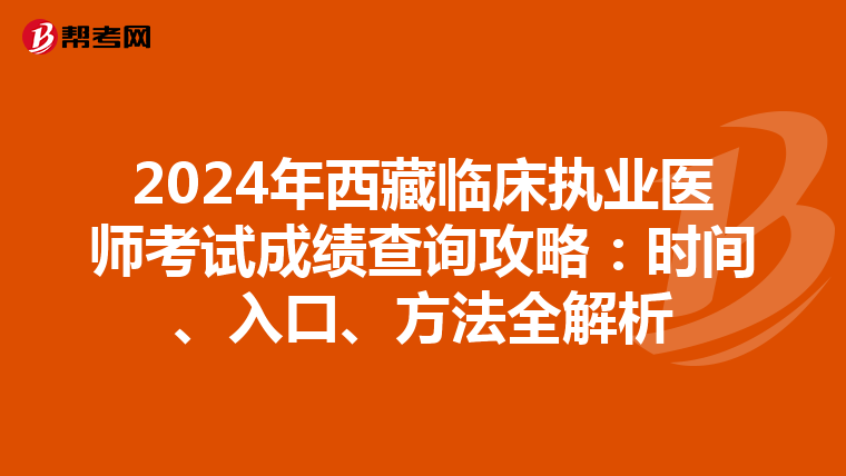 2024年西藏臨床執業醫師考試成績查詢攻略：時間、入口、方法全解析