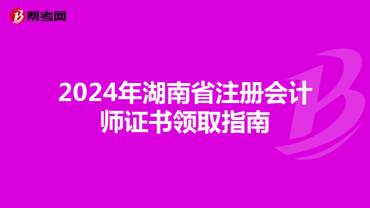 2024年湖南省注冊會計師證書領取指南