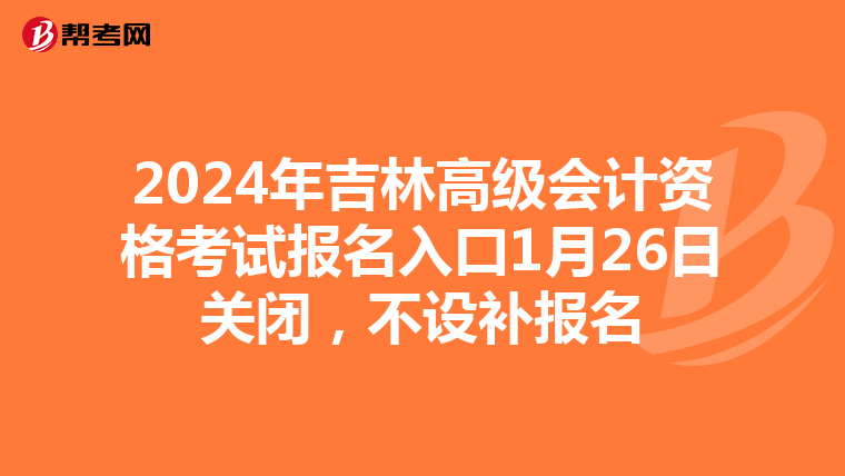 2024年吉林高级会计资格考试报名入口1月26日关闭，不设补报名