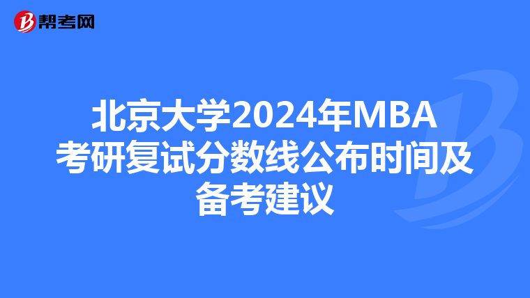 北京大学2024年MBA考研复试分数线公布时间及备考建议