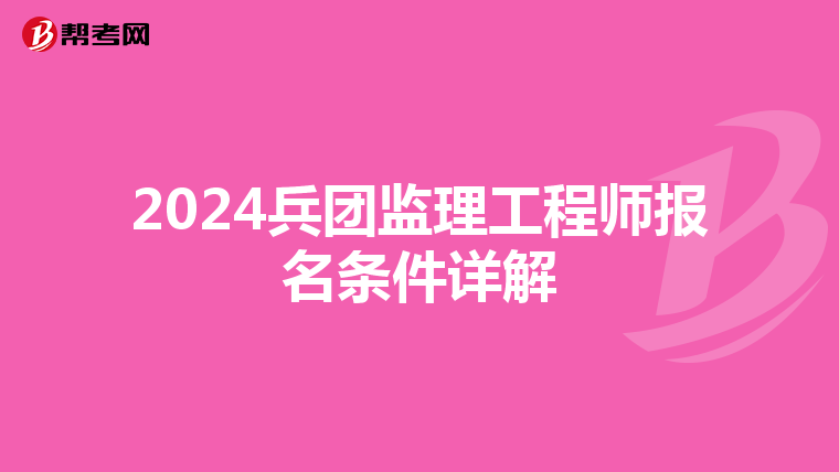 2024兵团监理工程师报名条件详解