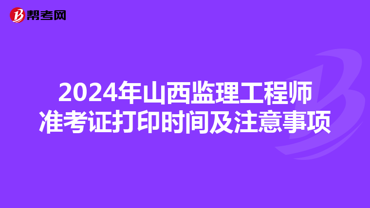 2024年山西监理工程师准考证打印时间及注意事项