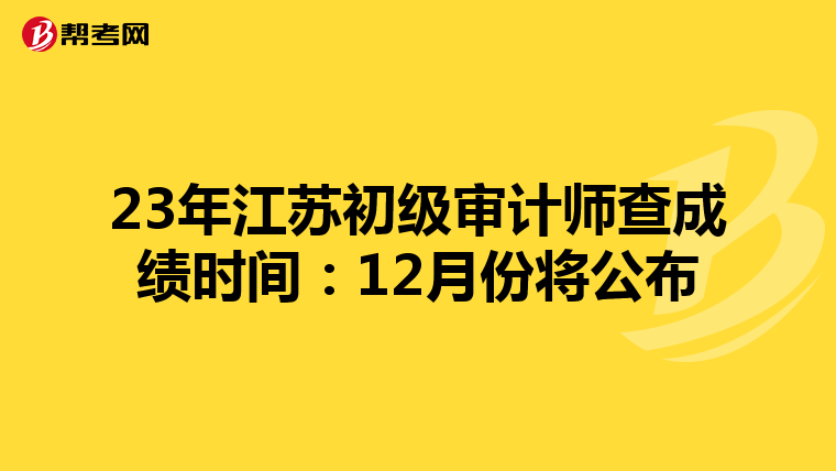 23年江苏初级审计师查成绩时间：12月份将公布