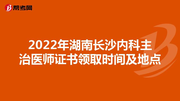 2022年湖南长沙内科主治医师证书领取时间及地点