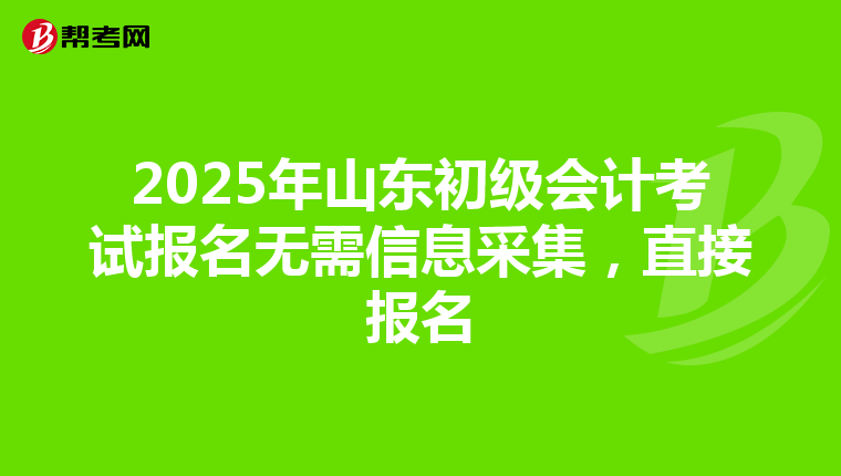 2025年山東初級會(huì)計(jì)考試報(bào)名無需信息采集,直接報(bào)名