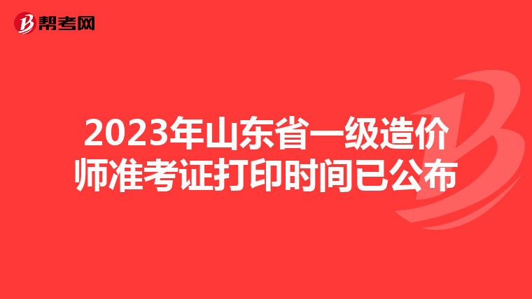 2023年山东省一级造价师准考证打印时间已公布