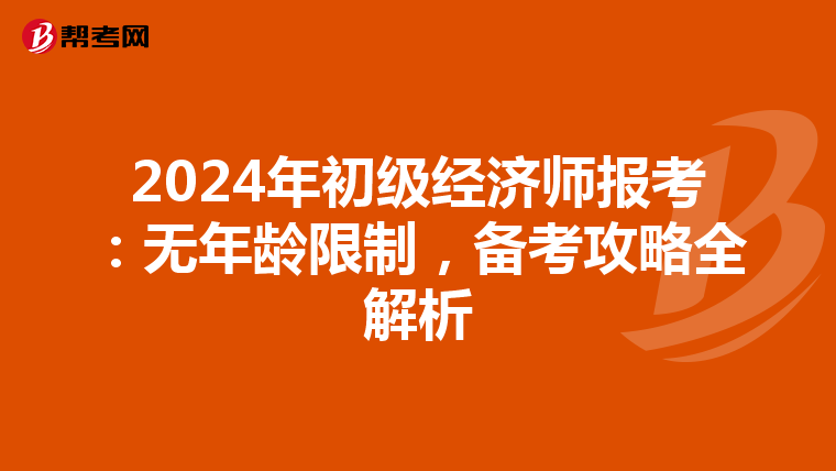 2024年初級(jí)經(jīng)濟(jì)師報(bào)考：無(wú)年齡限制，備考攻略全解析