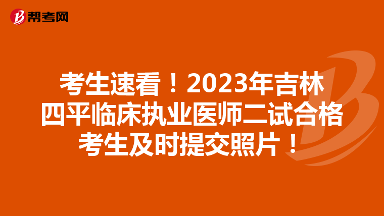 考生速看！2023年吉林四平临床执业医师二试合格考生及时提交照片！