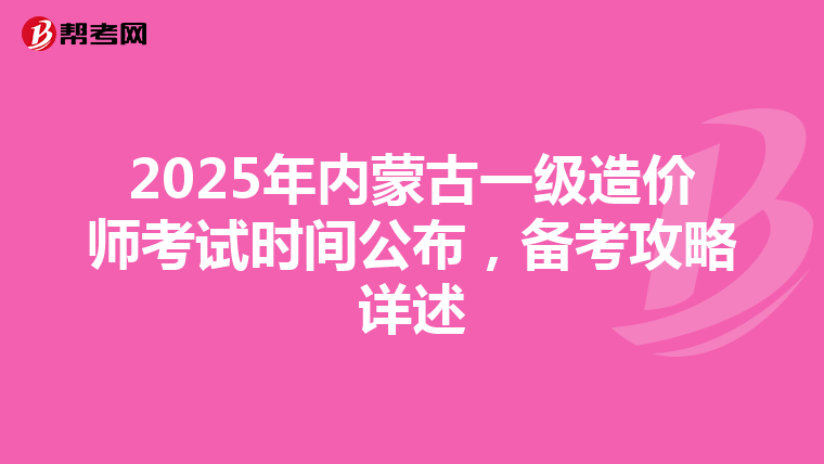 2025年内蒙古一级造价师考试时间公布，备考攻略详述