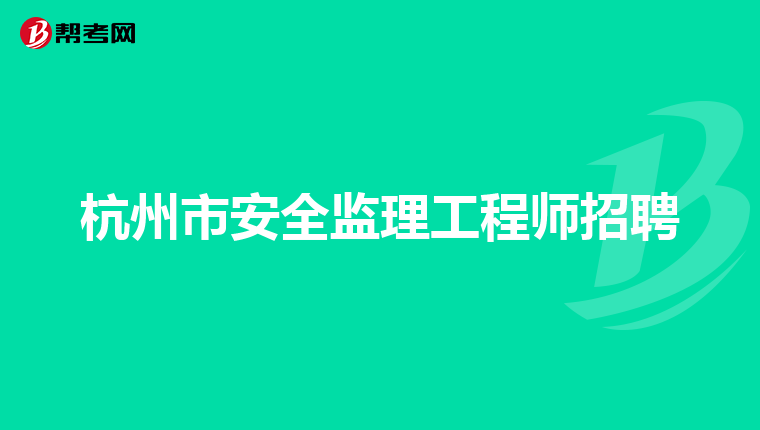 杭州市安全监理工程师招聘