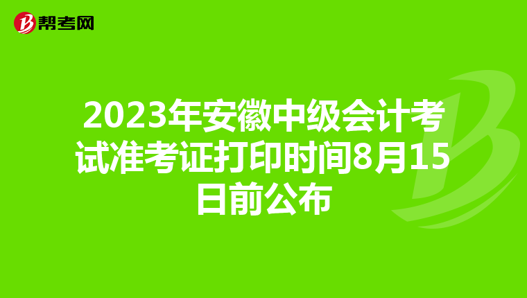 2023年安徽中级会计考试准考证打印时间8月15日前公布