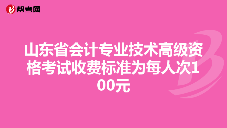 山東省會計專業(yè)技術(shù)高級資格考試收費標(biāo)準為每人次100元