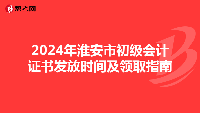 2024年淮安市初级会计证书发放时间及领取指南