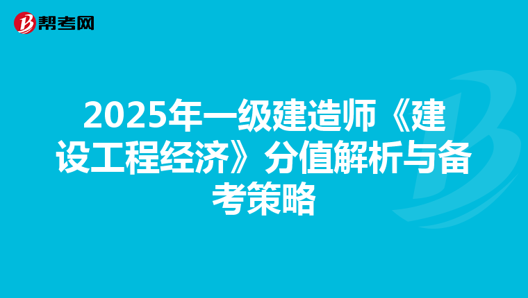2025年一级建造师《建设工程经济》分值解析与备考策略