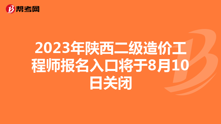 2023年陕西二级造价工程师报名入口将于8月10日关闭