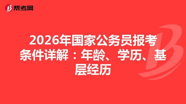 2026年国家公务员报考条件详解：年龄、学历、基层经历
