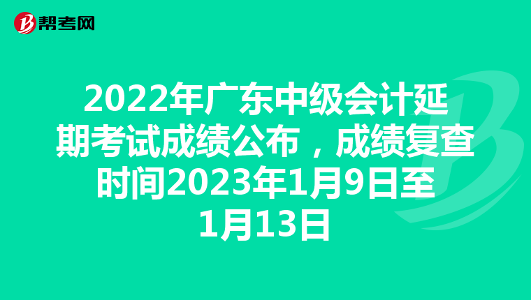 2022年广东中级会计延期考试成绩公布，成绩复查时间2023年1月9日至1月13日