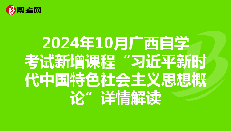 2024年10月广西自学考试新增课程“习近平新时代中国特色社会主义思想概论”详情解读