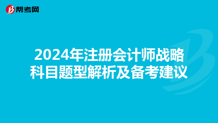 2024年注冊會計師戰略科目題型解析及備考建議