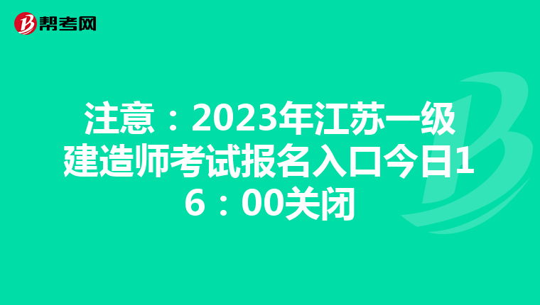 注意：2023年江苏一级建造师考试报名入口今日16：00关闭