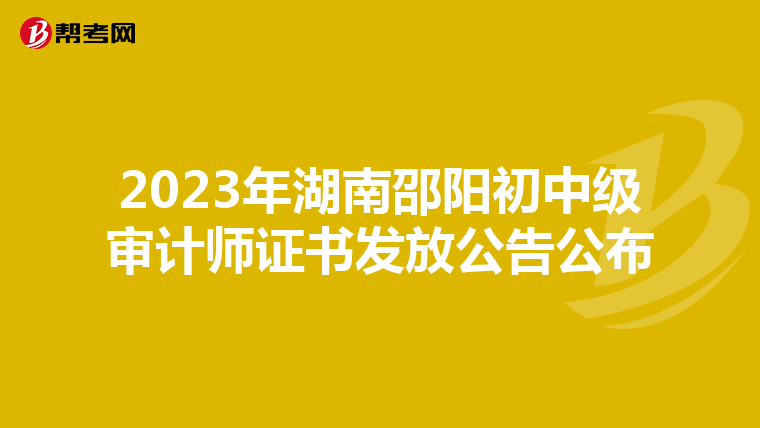 2023年湖南邵阳初中级审计师证书发放公告公布