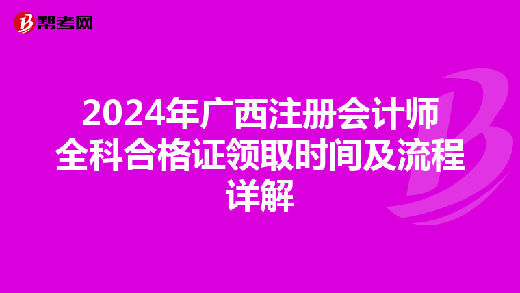 2024年廣西注冊(cè)會(huì)計(jì)師全科合格證領(lǐng)取時(shí)間及流程詳解