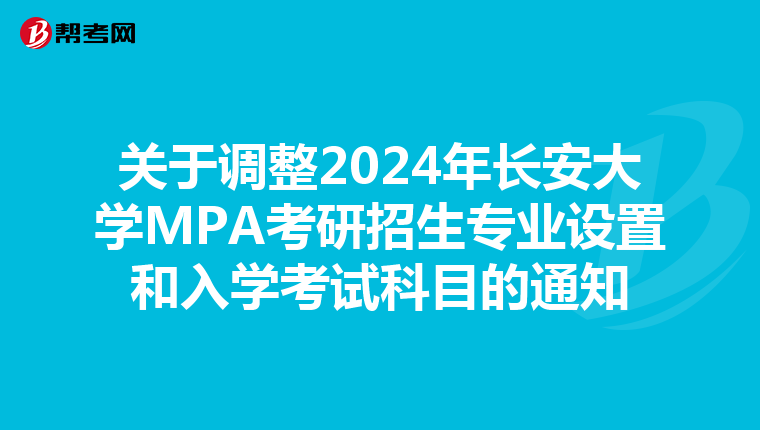 关于调整2024年长安大学MPA考研招生专业设置和入学考试科目的通知