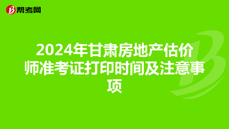 2024年甘肅房地產估價師準考證打印時間及注意事項