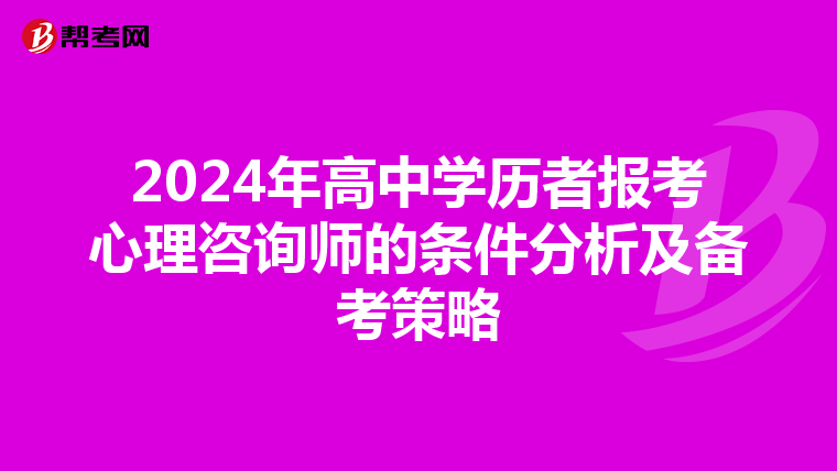 2024年高中学历者报考心理咨询师的条件分析及备考策略