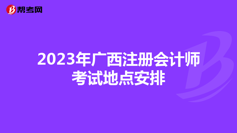 2023年廣西注冊(cè)會(huì)計(jì)師考試地點(diǎn)安排