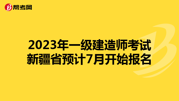 2023年一级建造师考试新疆省预计7月开始报名