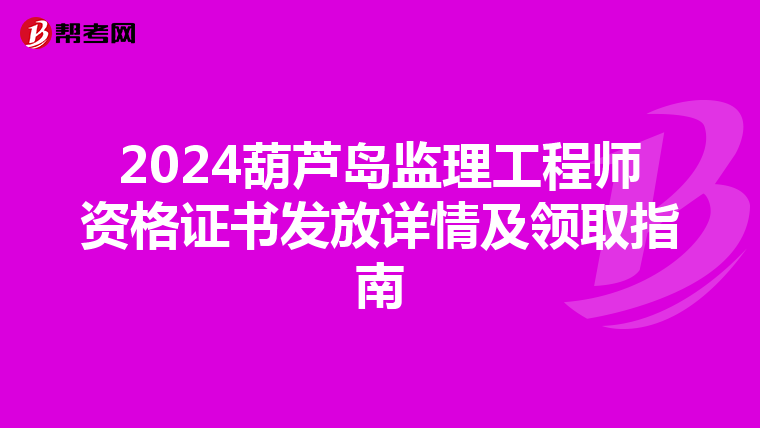 2024葫芦岛监理工程师资格证书发放详情及领取指南