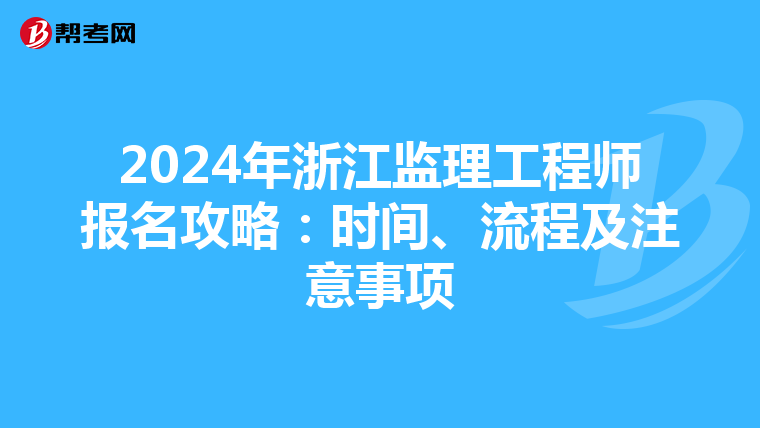 2024年浙江监理工程师报名攻略：时间、流程及注意事项