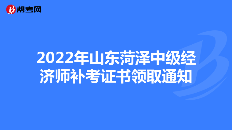 2022年山東菏澤中級經(jīng)濟師補考證書領取通知