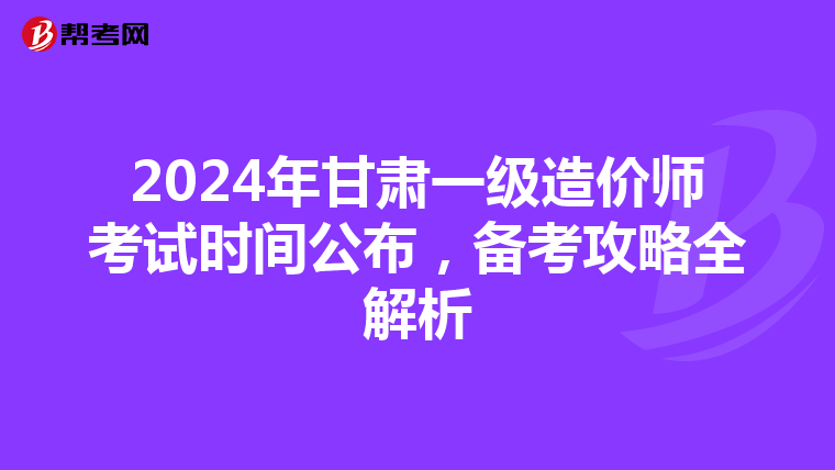 2024年甘肅一級造價師考試時間公布，備考攻略全解析