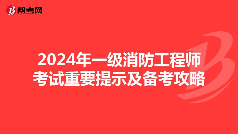 2024年一级消防工程师考试重要提示及备考攻略