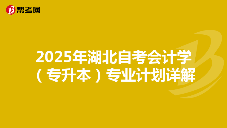 2025年湖北自考会计学（专升本）专业计划详解