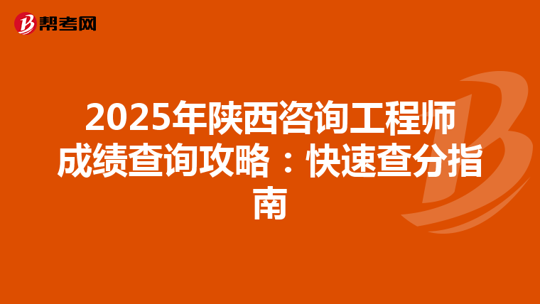 2025年陕西咨询工程师成绩查询攻略：快速查分指南