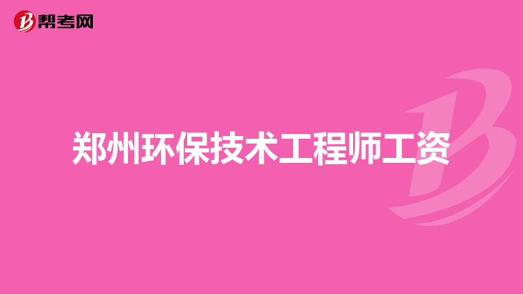 郑州环保技术工程师工资